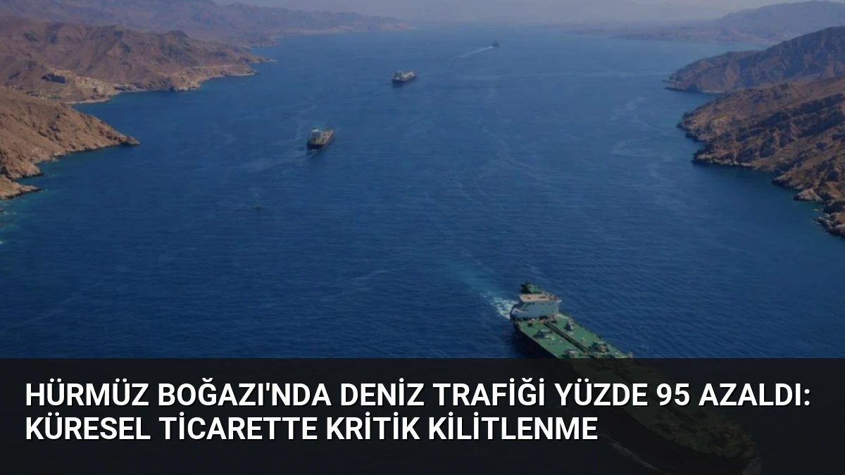 Hürmüz Boğazı’nda Deniz Trafiği Yüzde 95 Azaldı: Küresel Ticarette Kritik Kilitlenme