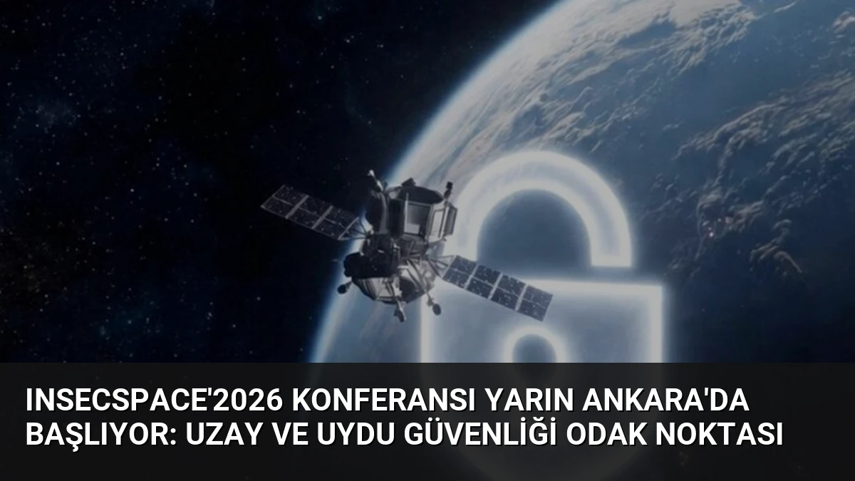 INSECSPACE’2026 Konferansı Yarın Ankara’da Başlıyor: Uzay ve Uydu Güvenliği Odak Noktası