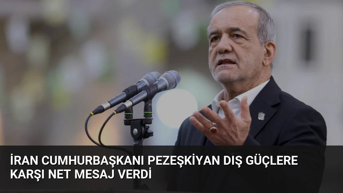 İran Cumhurbaşkanı Pezeşkiyan Dış Güçlere Karşı Net Mesaj Verdi