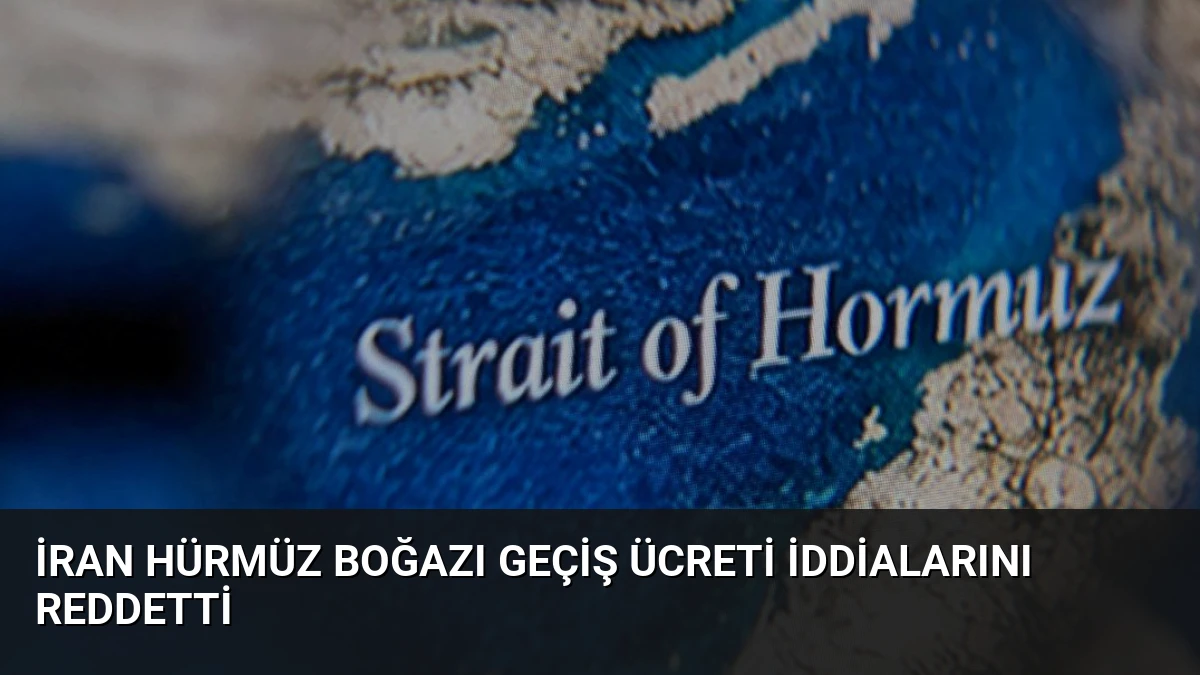 İran Hürmüz Boğazı Geçiş Ücreti İddialarını Reddetti