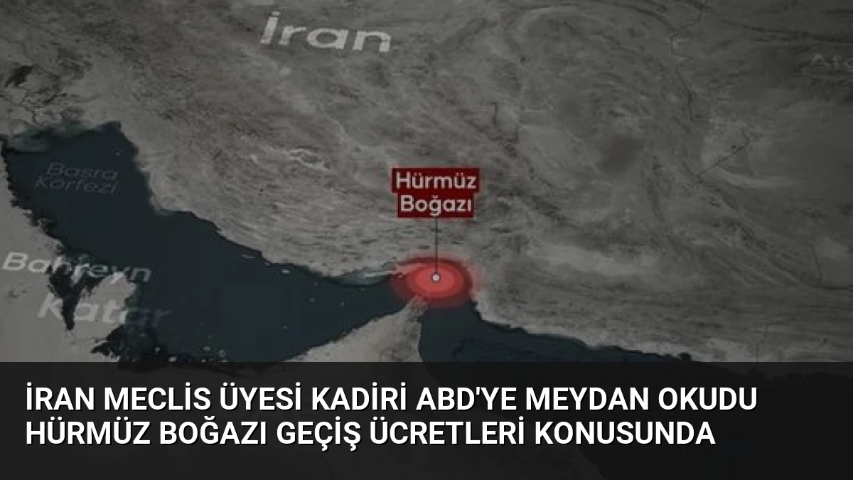 İran Meclis Üyesi Kadiri ABD’ye Meydan Okudu Hürmüz Boğazı Geçiş Ücretleri Konusunda