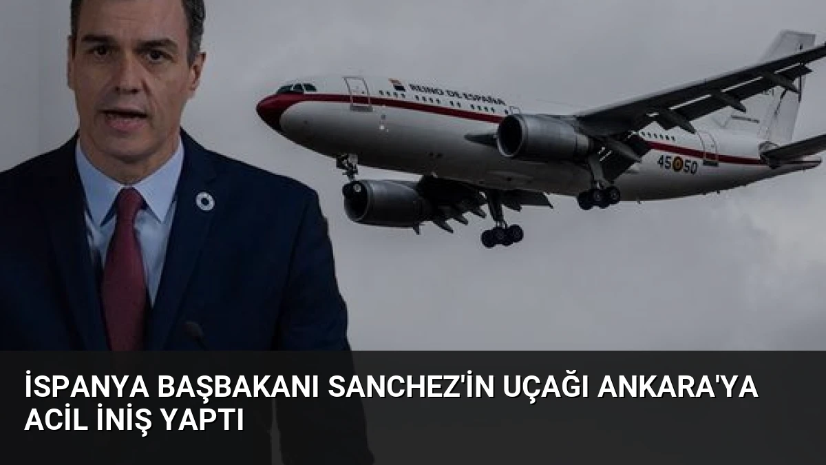 İspanya Başbakanı Sanchez’in Uçağı Ankara’ya Acil İniş Yaptı
