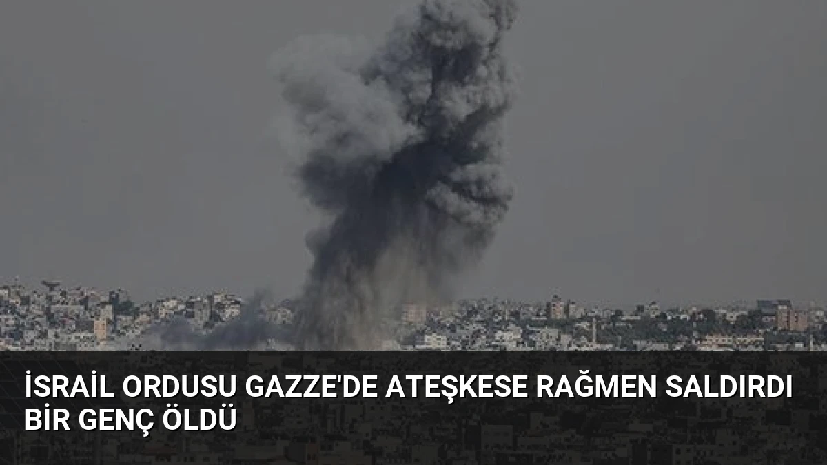 İsrail Ordusu Gazze’de Ateşkese Rağmen Saldırdı Bir Genç Öldü