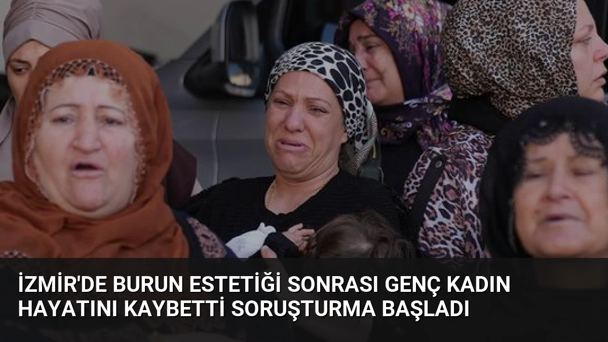 İzmir’de Burun Estetiği Sonrası Genç Kadın Hayatını Kaybetti Soruşturma Başladı