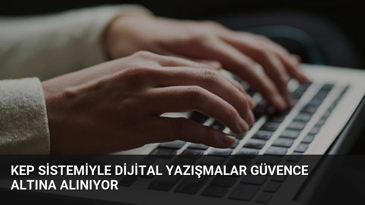 KEP Sistemiyle Dijital Yazışmalar Güvence Altına Alınıyor