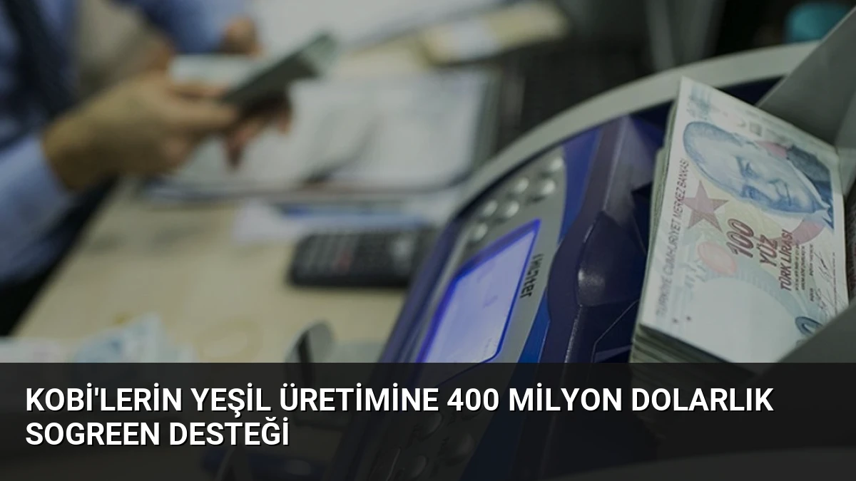 KOBİ’lerin Yeşil Üretimine 400 Milyon Dolarlık SoGreen Desteği