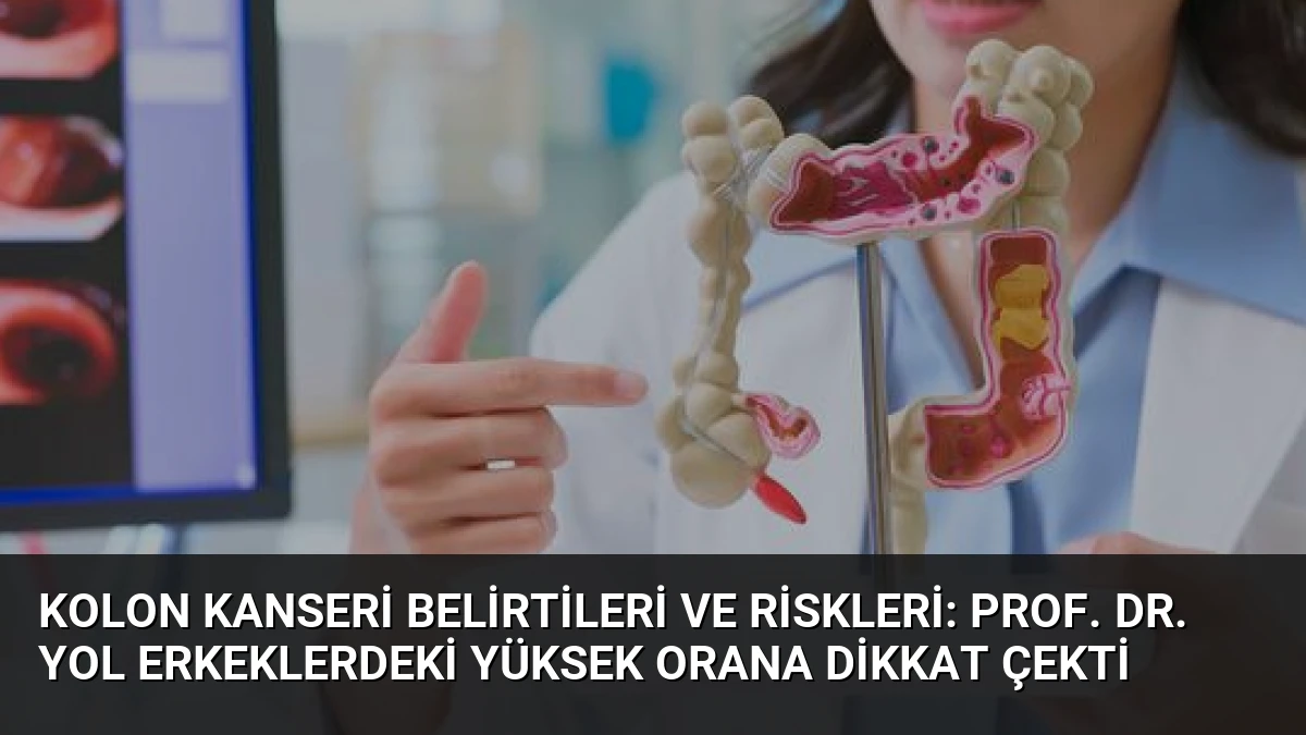 Kolon Kanseri Belirtileri ve Riskleri: Prof. Dr. Yol Erkeklerdeki Yüksek Orana Dikkat Çekti