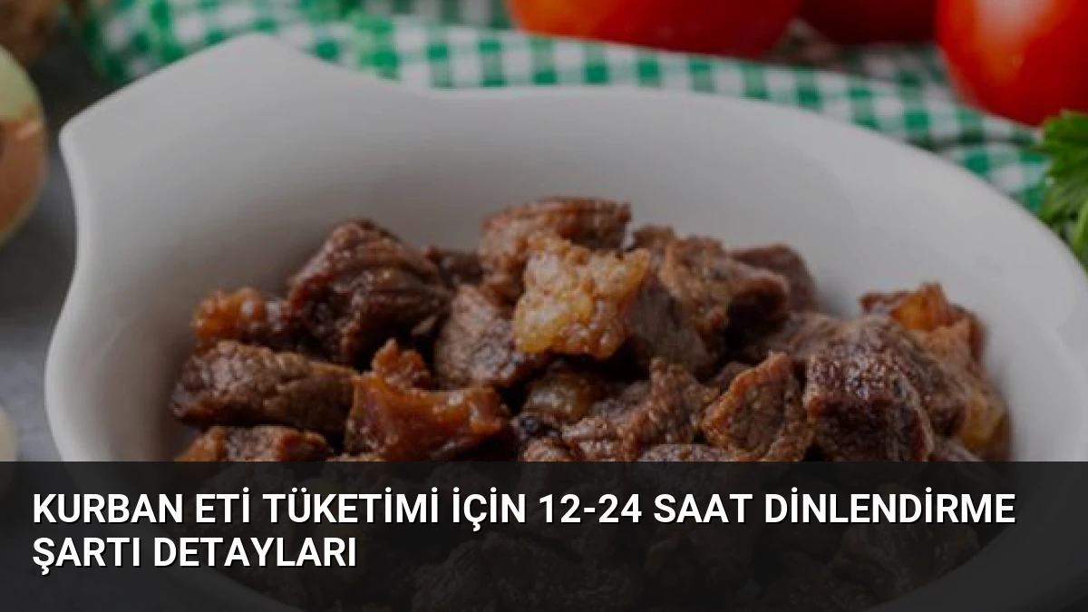 Kurban Eti Tüketimi İçin 12-24 Saat Dinlendirme Şartı Detayları