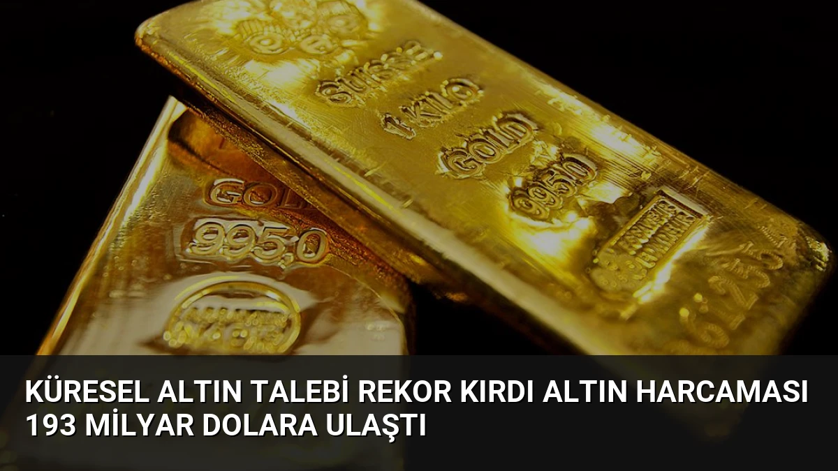 Küresel Altın Talebi Rekor Kırdı Altın Harcaması 193 Milyar Dolara Ulaştı