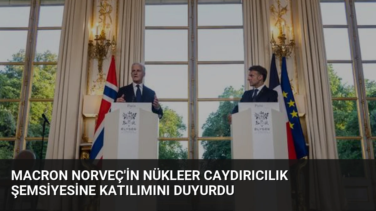 Macron Norveç’in Nükleer Caydırıcılık Şemsiyesine Katılımını Duyurdu