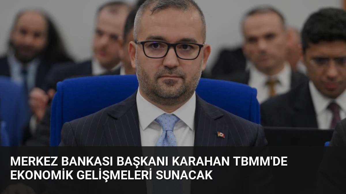 Merkez Bankası Başkanı Karahan TBMM’de Ekonomik Gelişmeleri Sunacak