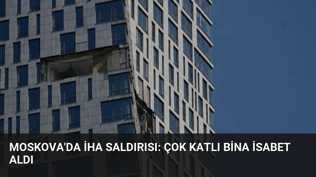 Moskova’da İHA Saldırısı: Çok Katlı Bina İsabet Aldı