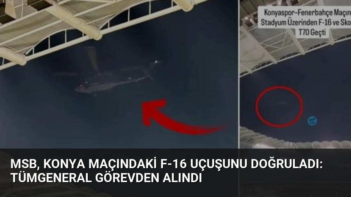 MSB, Konya Maçındaki F-16 Uçuşunu Doğruladı: Tümgeneral Görevden Alındı