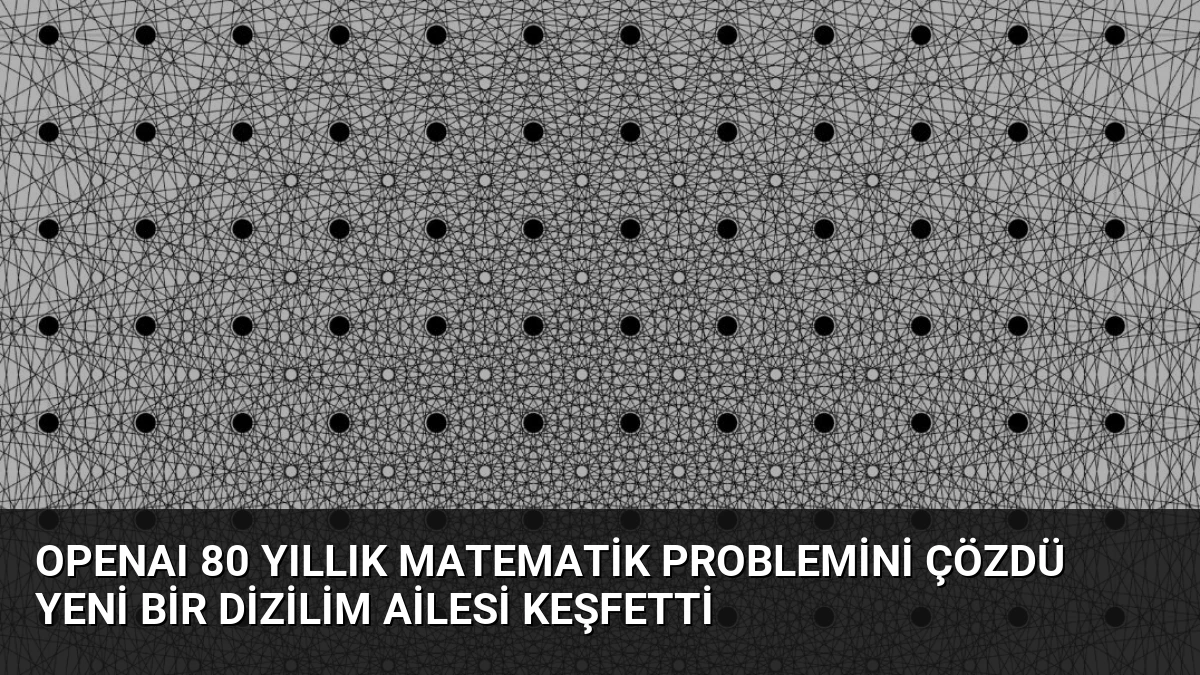 OpenAI 80 Yıllık Matematik Problemini Çözdü Yeni Bir Dizilim Ailesi Keşfetti