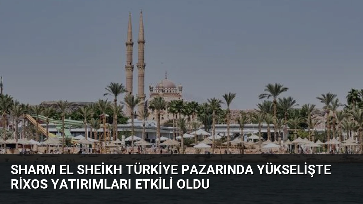 Sharm El Sheikh Türkiye Pazarında Yükselişte Rixos Yatırımları Etkili Oldu