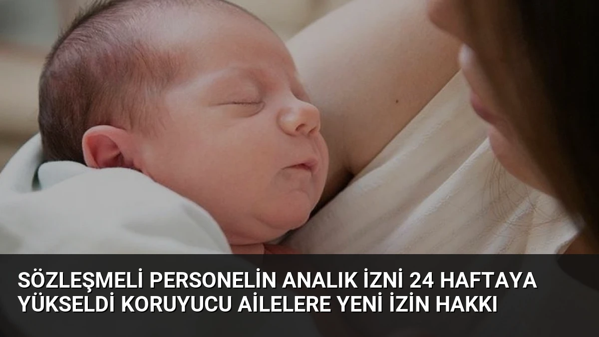 Sözleşmeli Personelin Analık İzni 24 Haftaya Yükseldi Koruyucu Ailelere Yeni İzin Hakkı