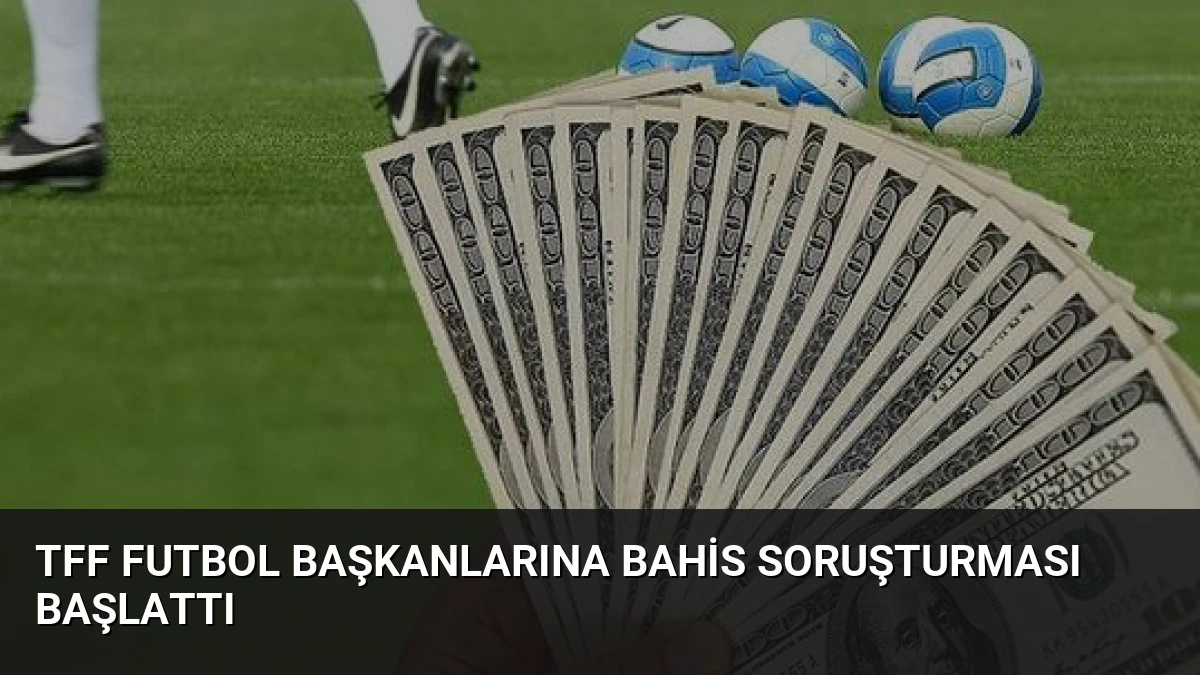 TFF Futbol Başkanlarına Bahis Soruşturması Başlattı