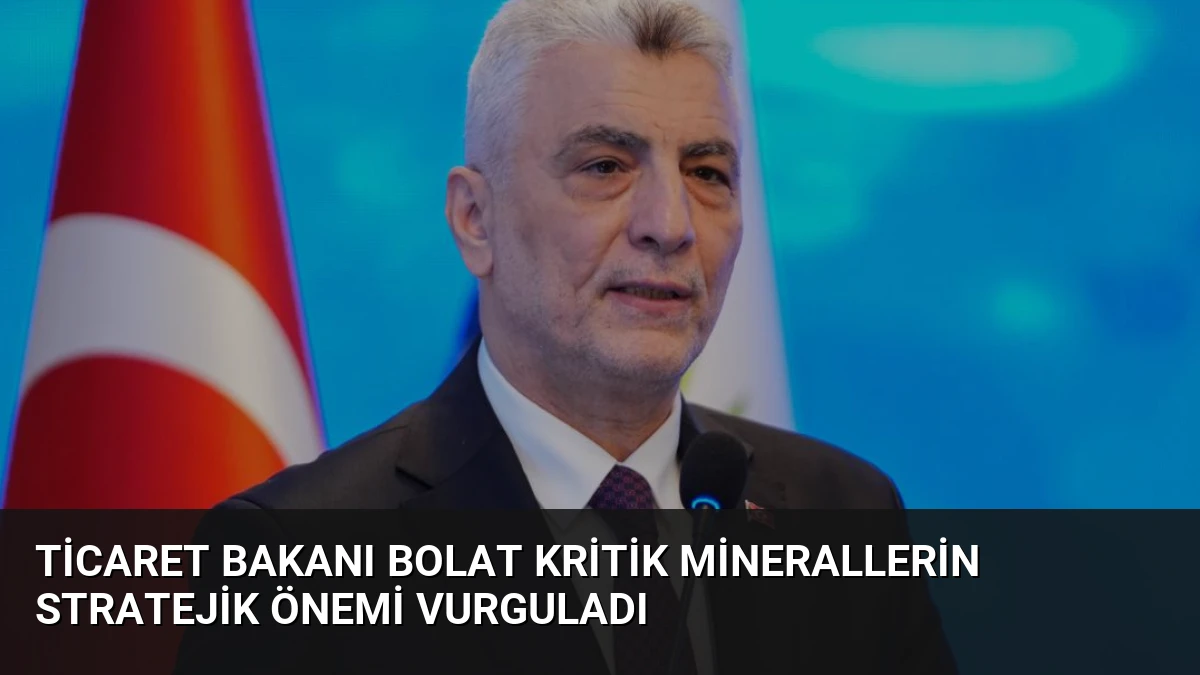 Ticaret Bakanı Bolat Kritik Minerallerin Stratejik Önemi Vurguladı