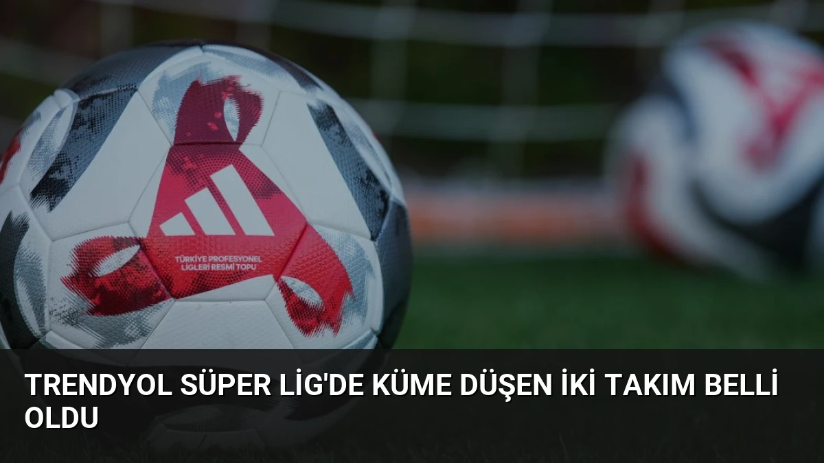 Trendyol Süper Lig’de Küme Düşen İki Takım Belli Oldu