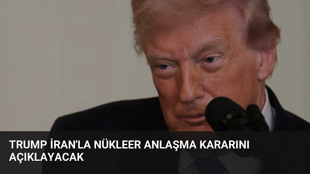 Trump İran’la Nükleer Anlaşma Kararını Açıklayacak
