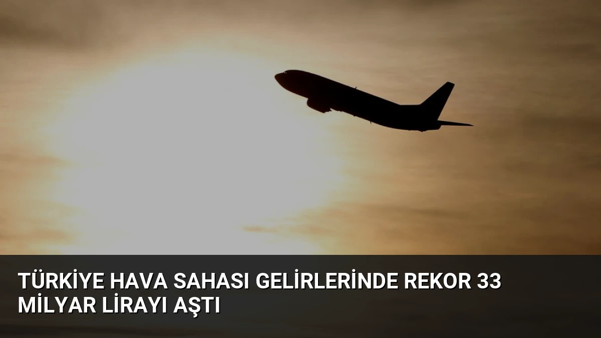 Türkiye Hava Sahası Gelirlerinde Rekor 33 Milyar Lirayı Aştı