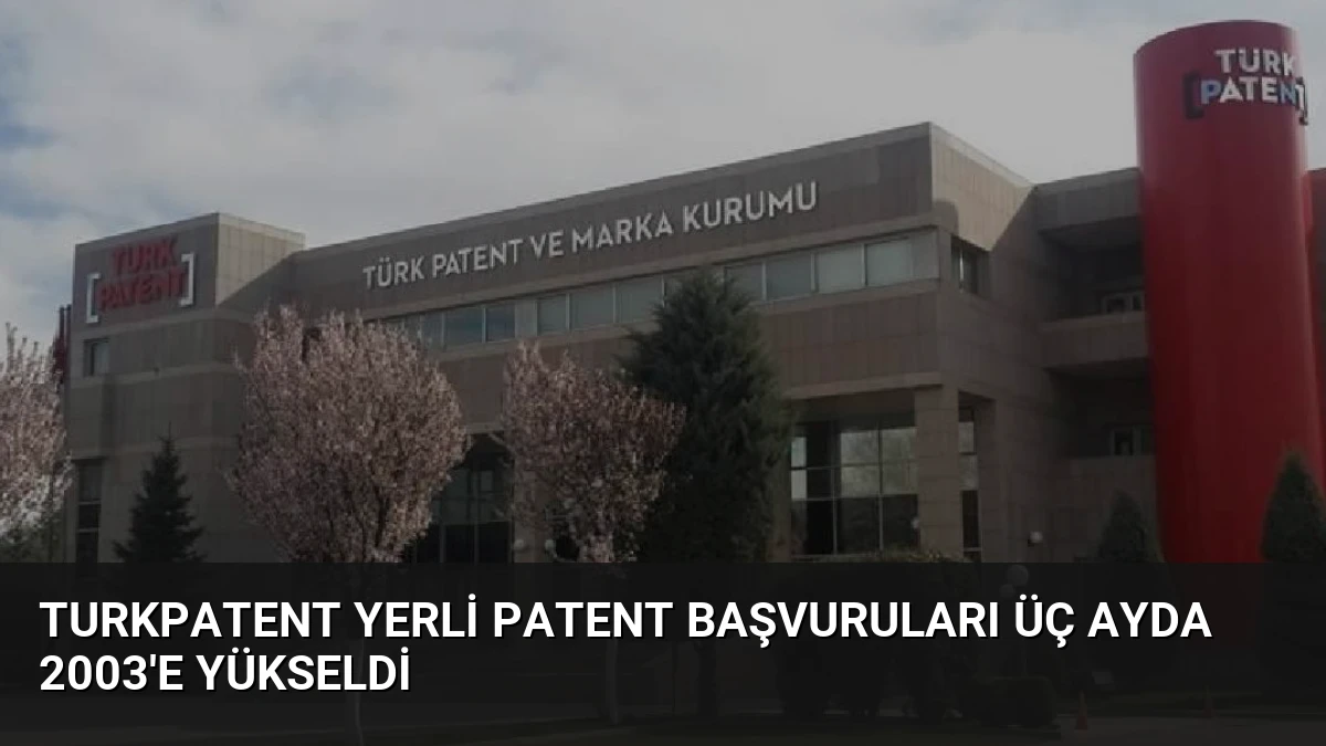 Turkpatent Yerli Patent Başvuruları Üç Ayda 2003’e Yükseldi