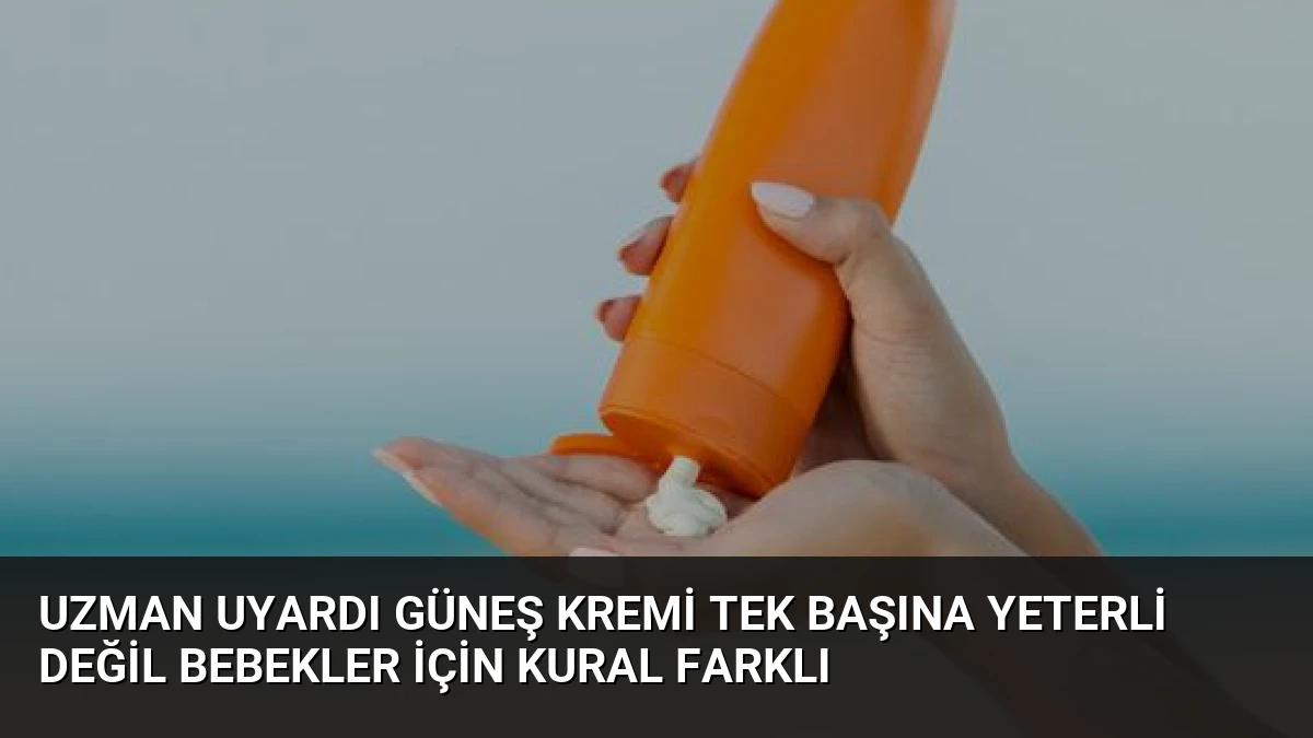 Uzman Uyardı Güneş Kremi Tek Başına Yeterli Değil Bebekler İçin Kural Farklı