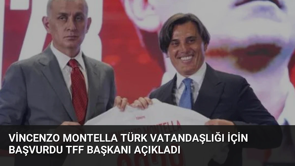 Vincenzo Montella Türk Vatandaşlığı İçin Başvurdu TFF Başkanı Açıkladı
