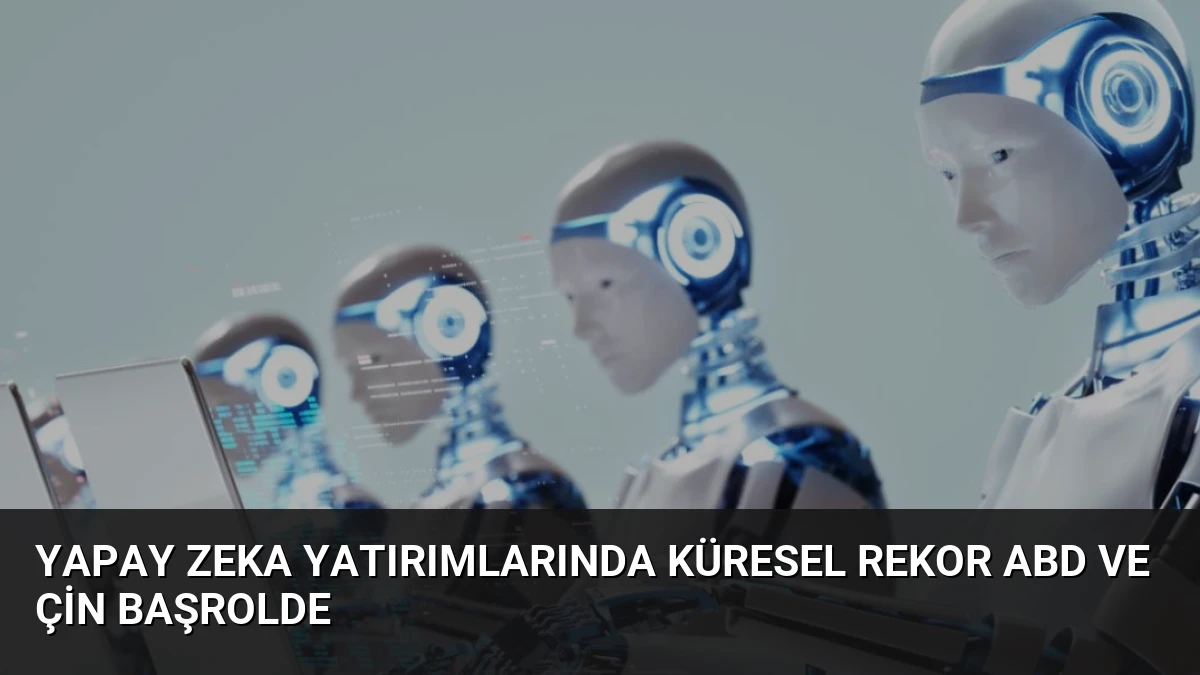 Yapay Zeka Yatırımlarında Küresel Rekor ABD ve Çin Başrolde