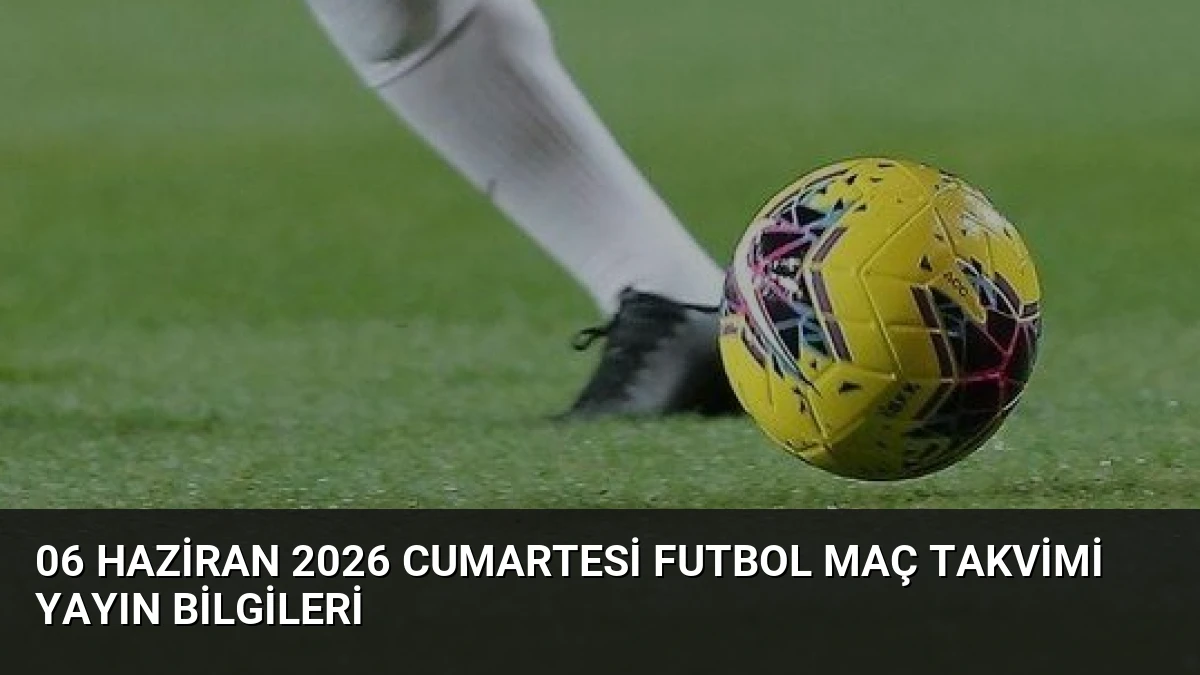 06 Haziran 2026 Cumartesi Futbol Maç Takvimi Yayın Bilgileri
