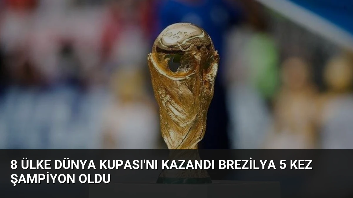 8 Ülke Dünya Kupası’nı Kazandı Brezilya 5 Kez Şampiyon Oldu