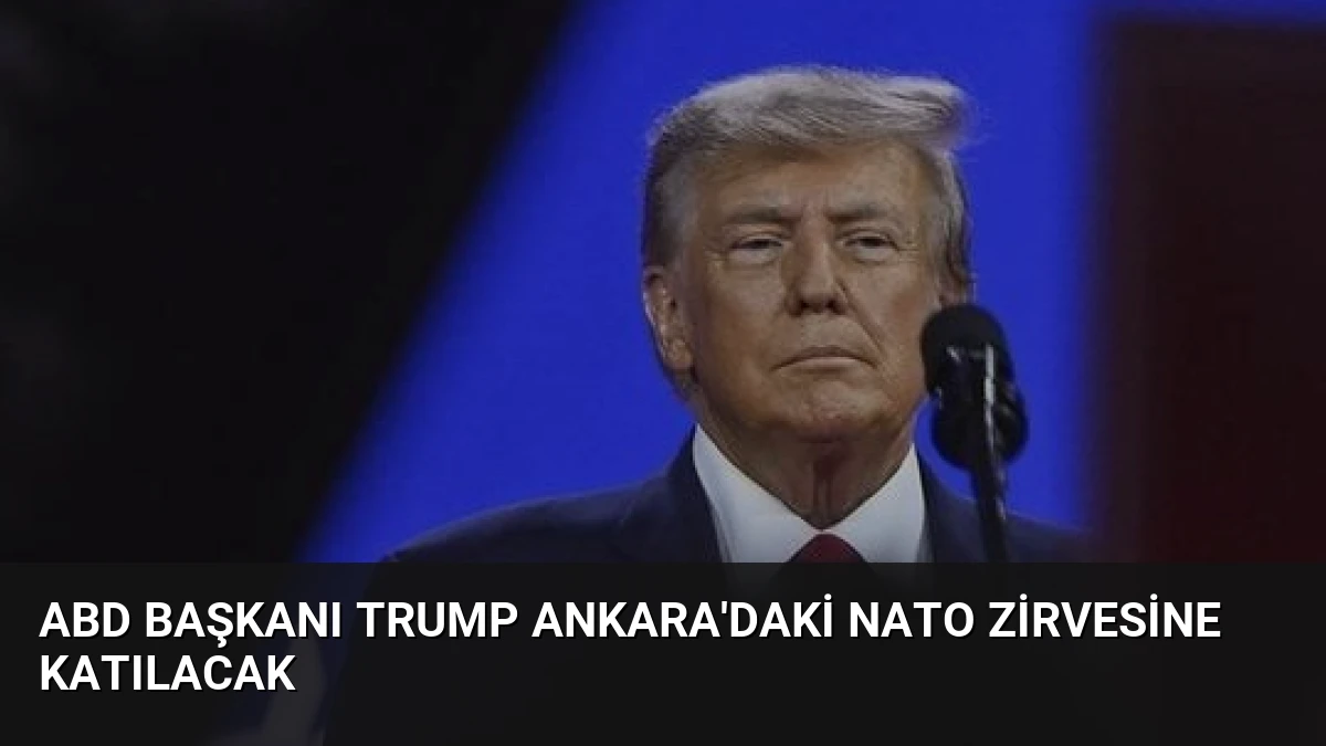 ABD Başkanı Trump Ankara’daki NATO Zirvesine Katılacak