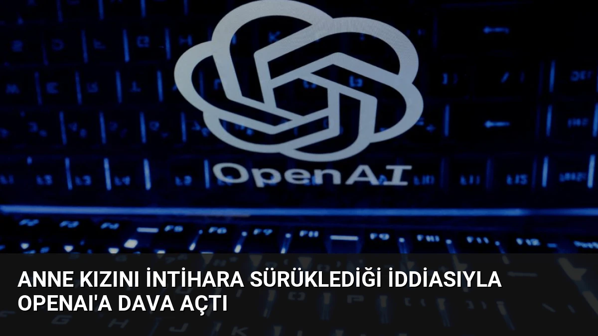 Anne Kızını İntihara Sürüklediği İddiasıyla OpenAI’a Dava Açtı