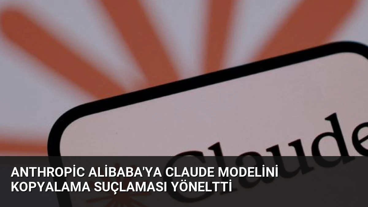 Anthropic Alibaba’ya Claude Modelini Kopyalama Suçlaması Yöneltti