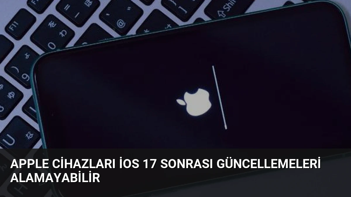 Apple Cihazları iOS 17 Sonrası Güncellemeleri Alamayabilir