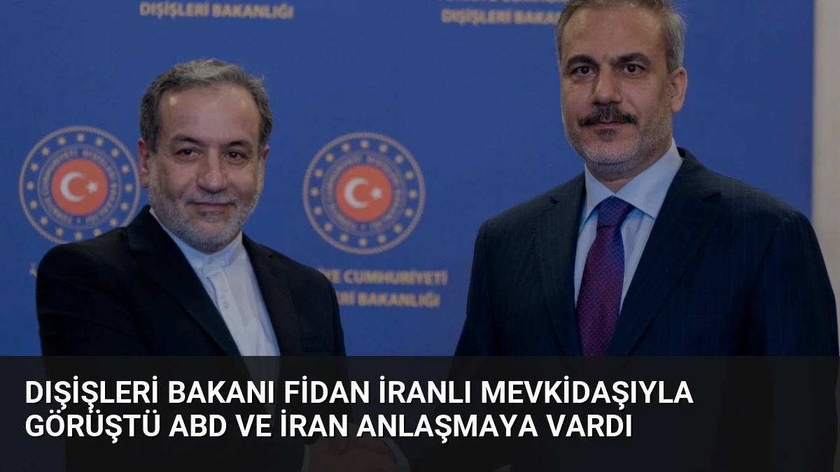 Dışişleri Bakanı Fidan İranlı Mevkidaşıyla Görüştü ABD ve İran Anlaşmaya Vardı