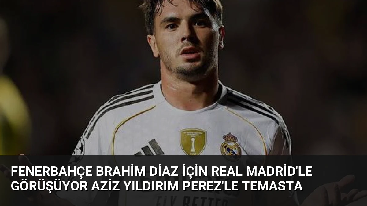 Fenerbahçe Brahim Diaz İçin Real Madrid’le Görüşüyor Aziz Yıldırım Perez’le Temasta