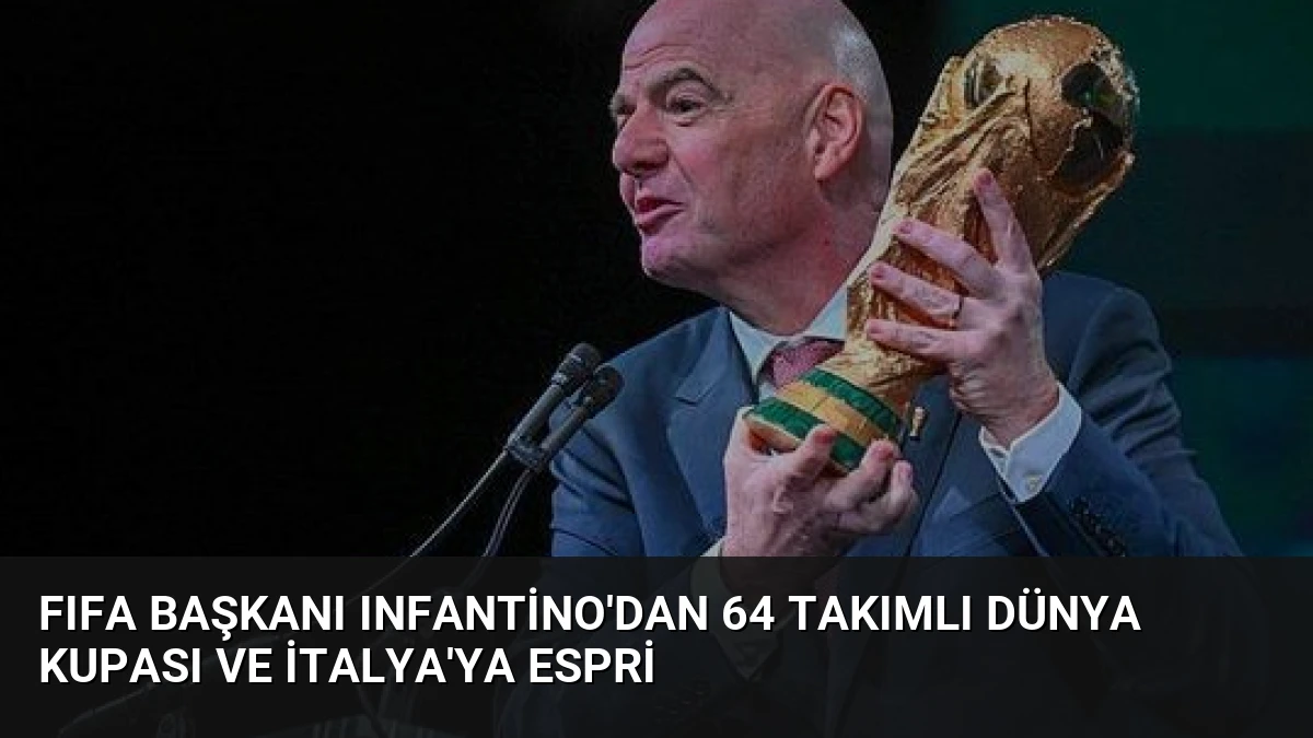 FIFA Başkanı Infantino’dan 64 Takımlı Dünya Kupası ve İtalya’ya Espri