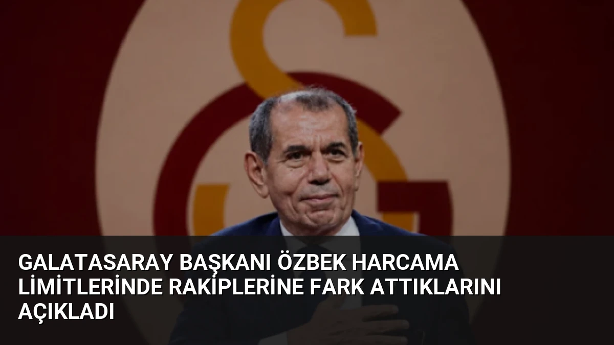 Galatasaray Başkanı Özbek Harcama Limitlerinde Rakiplerine Fark Attıklarını Açıkladı