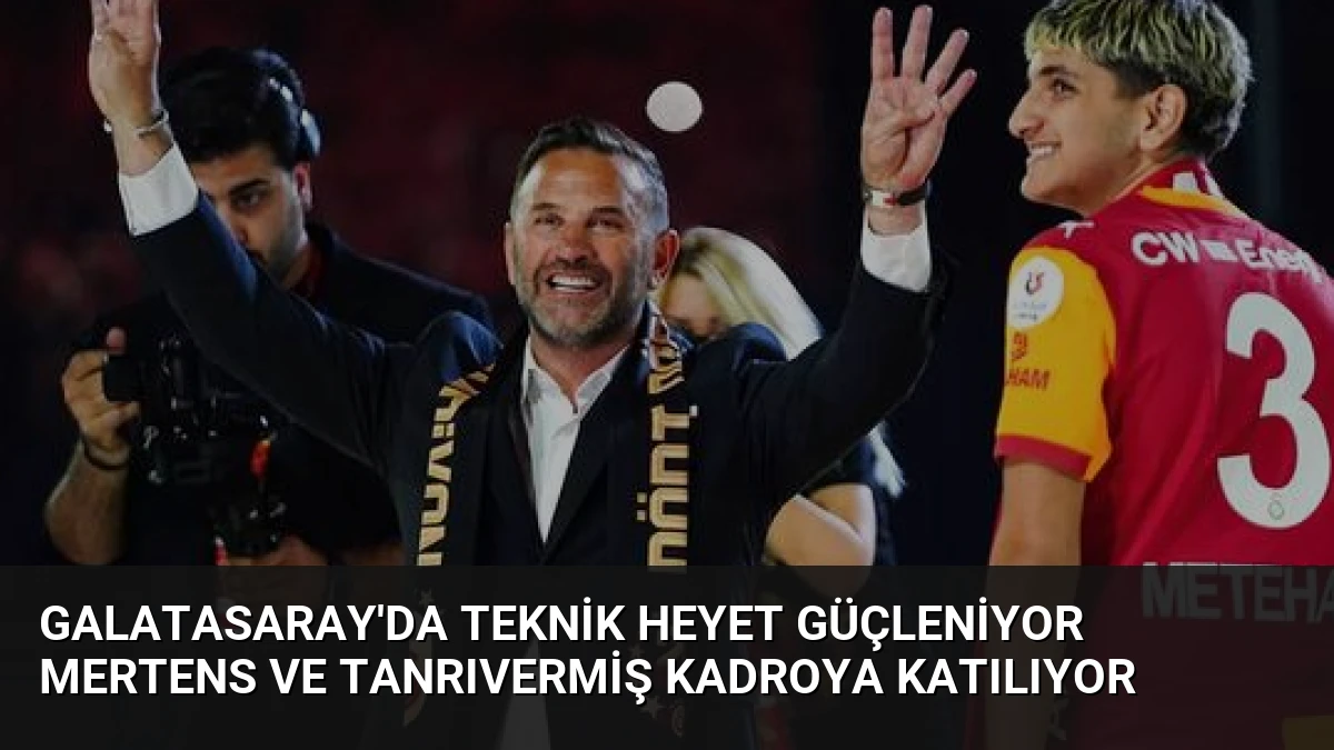 Galatasaray’da Teknik Heyet Güçleniyor Mertens ve Tanrıvermiş Kadroya Katılıyor