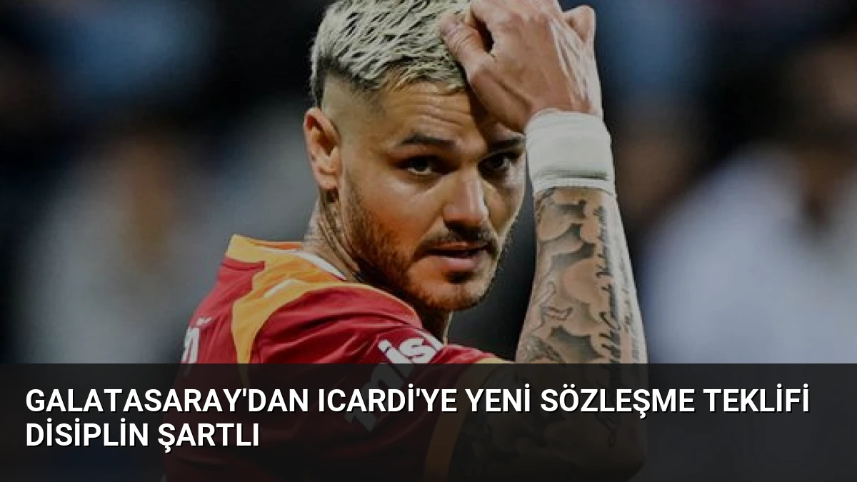 Galatasaray’dan Icardi’ye Yeni Sözleşme Teklifi Disiplin Şartlı