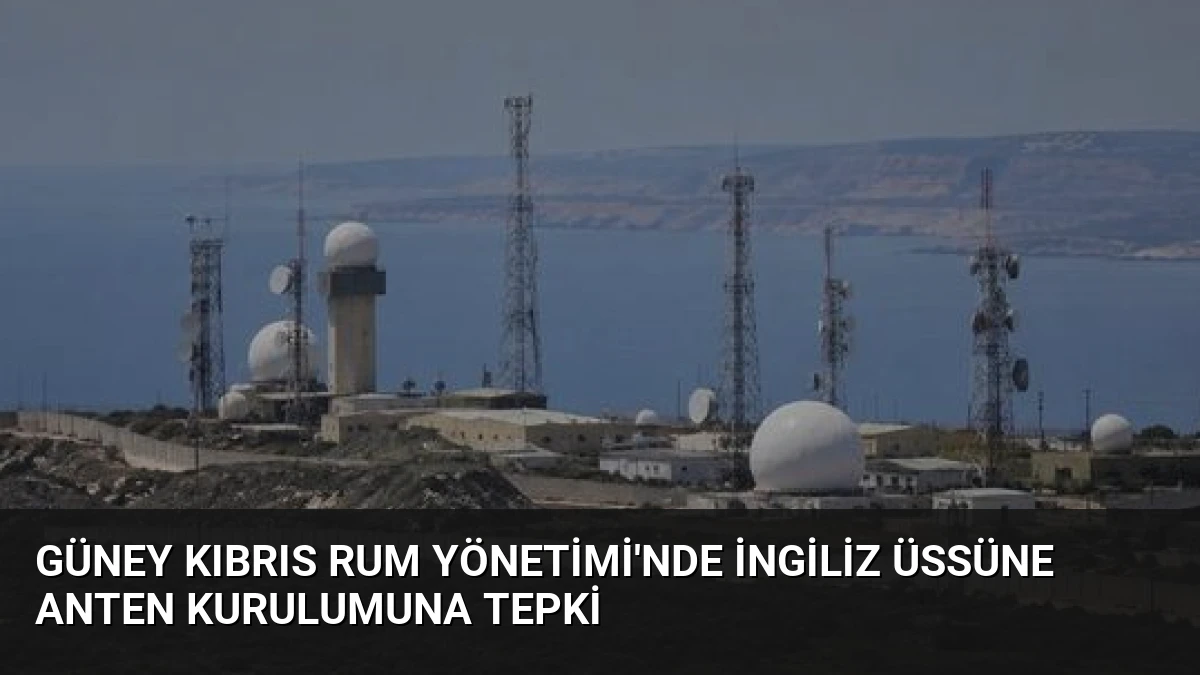 Güney Kıbrıs Rum Yönetimi’nde İngiliz Üssüne Anten Kurulumuna Tepki