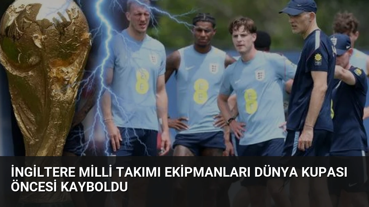 İngiltere Milli Takımı Ekipmanları Dünya Kupası Öncesi Kayboldu