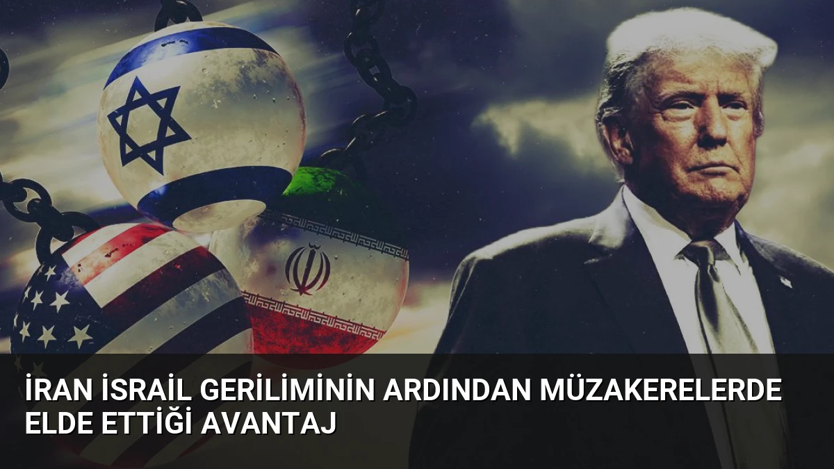 İran İsrail Geriliminin Ardından Müzakerelerde Elde Ettiği Avantaj