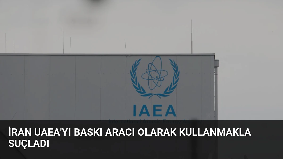 İran UAEA’yı Baskı Aracı Olarak Kullanmakla Suçladı