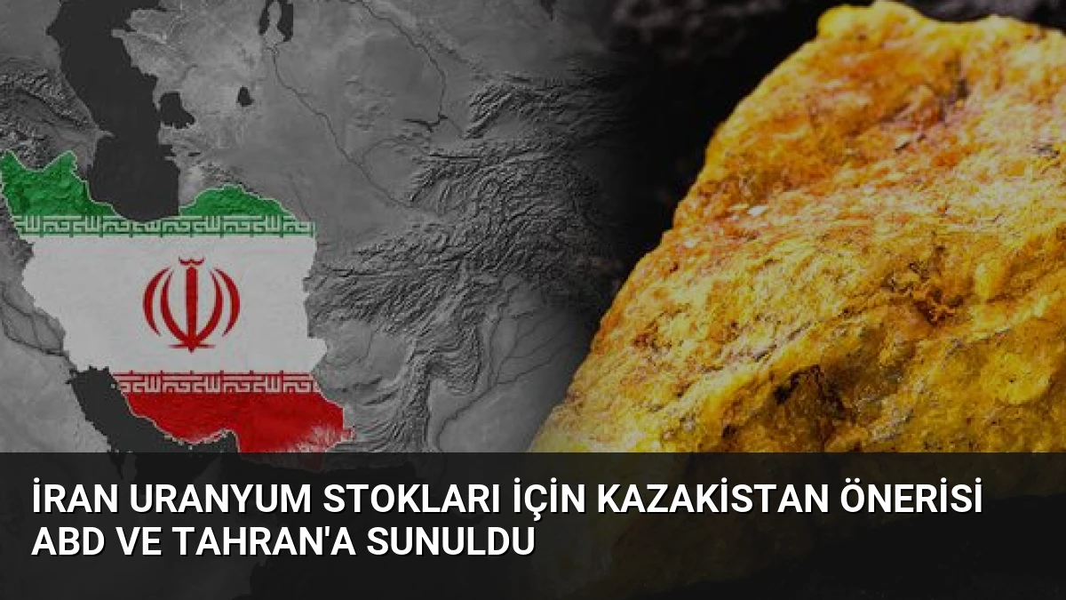 İran Uranyum Stokları İçin Kazakistan Önerisi ABD ve Tahran’a Sunuldu