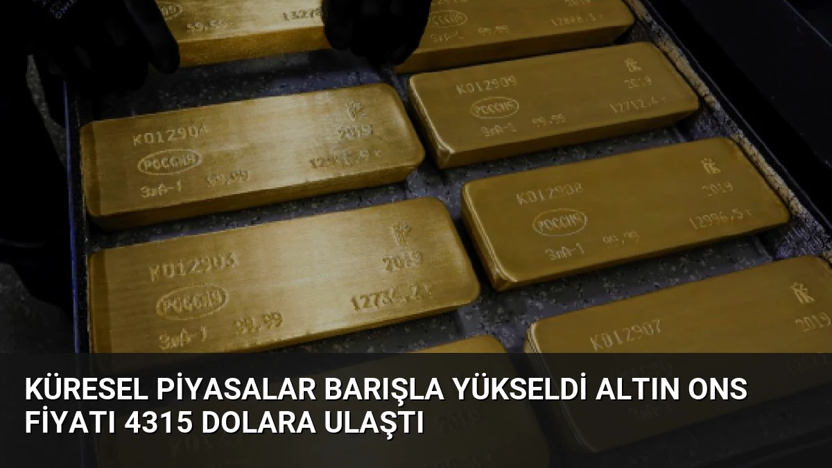 Küresel Piyasalar Barışla Yükseldi Altın Ons Fiyatı 4315 Dolara Ulaştı
