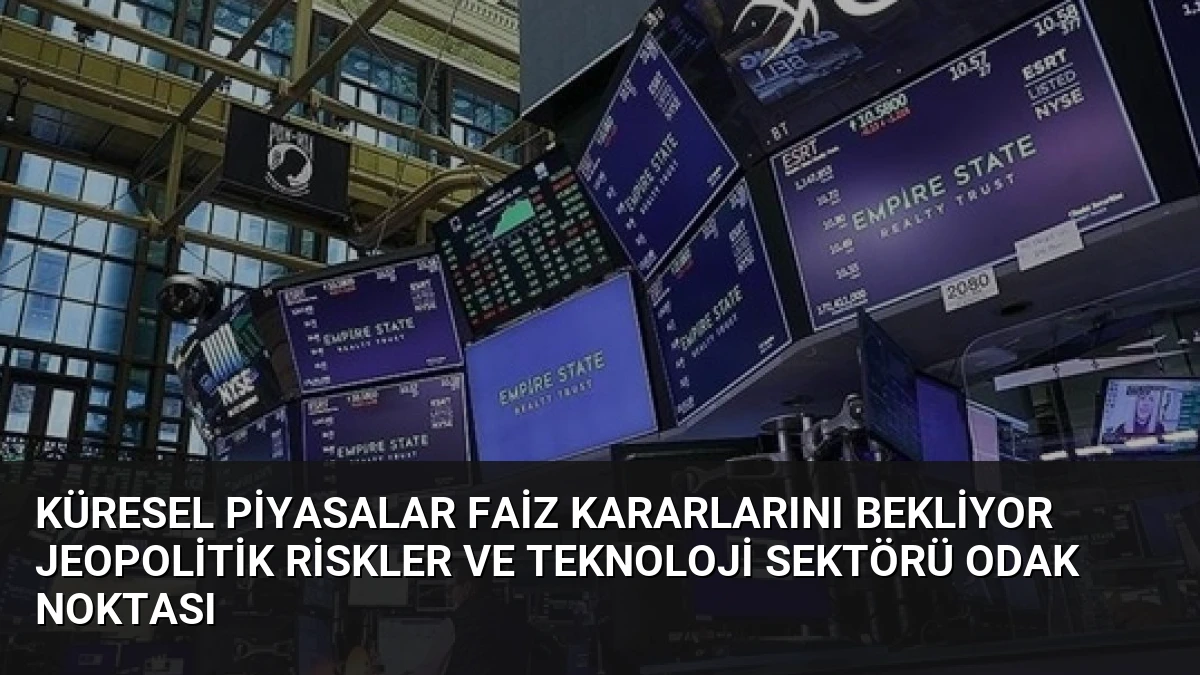 Küresel Piyasalar Faiz Kararlarını Bekliyor Jeopolitik Riskler ve Teknoloji Sektörü Odak Noktası