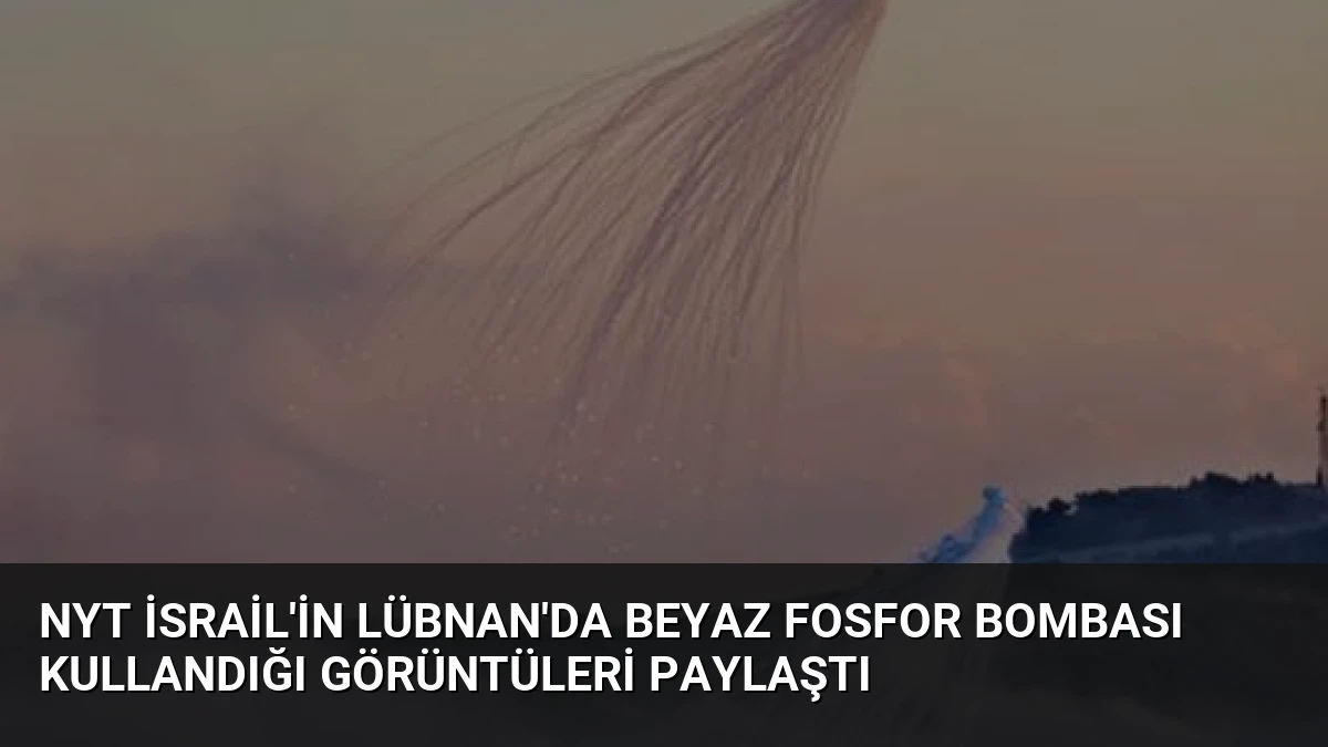 NYT İsrail’in Lübnan’da Beyaz Fosfor Bombası Kullandığı Görüntüleri Paylaştı