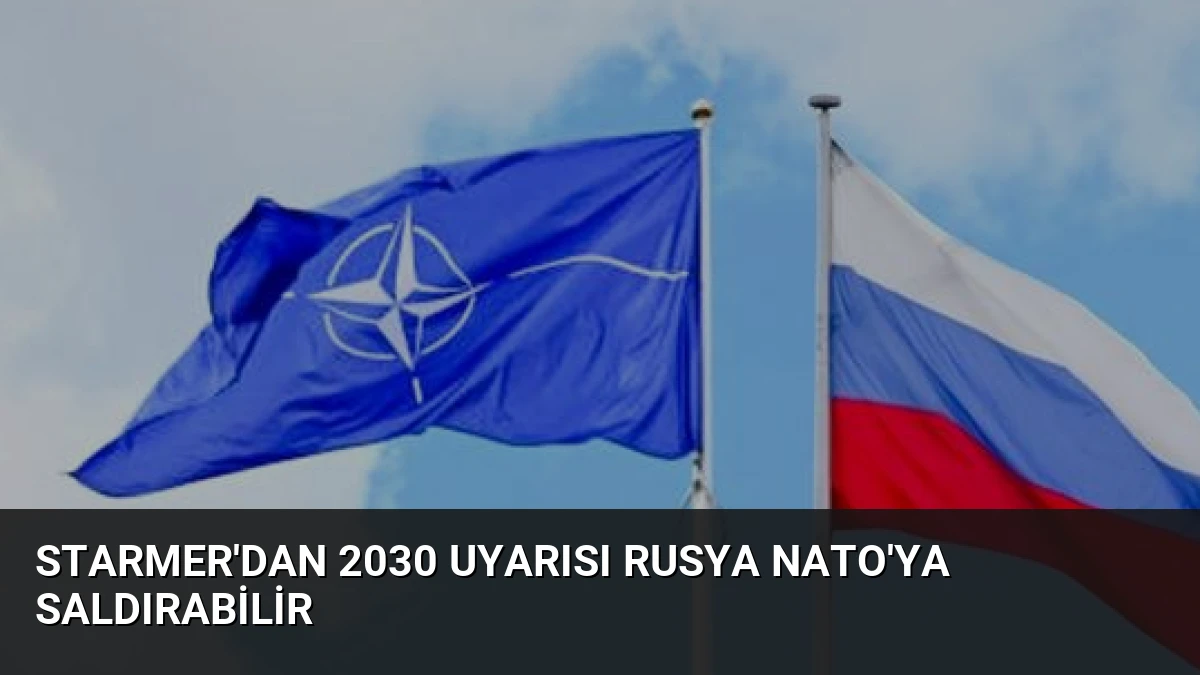 Starmer’dan 2030 Uyarısı Rusya NATO’ya Saldırabilir